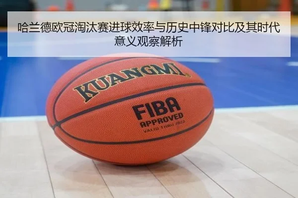 哈兰德欧冠淘汰赛进球效率与历史中锋对比及其时代意义观察解析