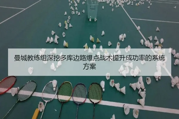 曼城教练组深挖多库边路爆点战术提升成功率的系统方案