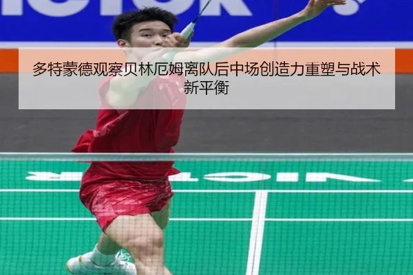 多特蒙德观察贝林厄姆离队后中场创造力重塑与战术新平衡