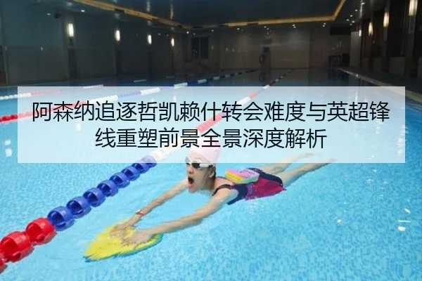 阿森纳追逐哲凯赖什转会难度与英超锋线重塑前景全景深度解析