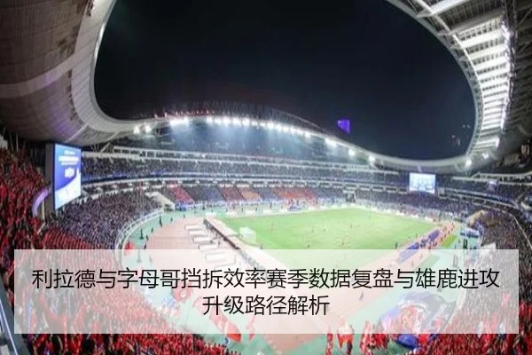 利拉德与字母哥挡拆效率赛季数据复盘与雄鹿进攻升级路径解析
