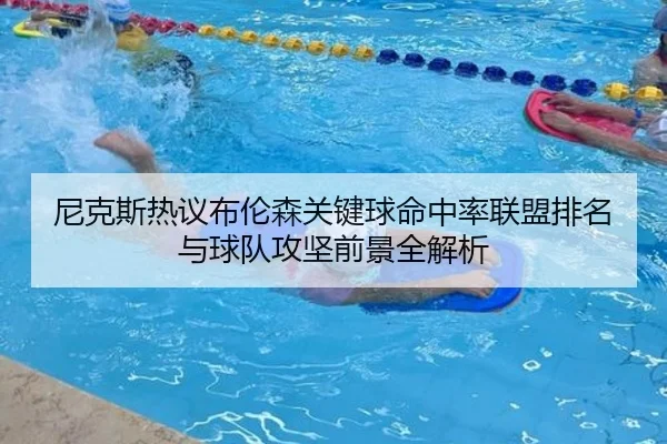 尼克斯热议布伦森关键球命中率联盟排名与球队攻坚前景全解析