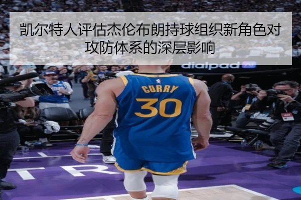 凯尔特人评估杰伦布朗持球组织新角色对攻防体系的深层影响