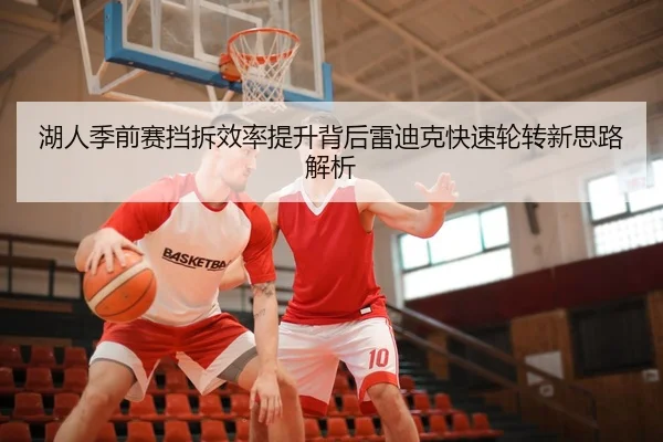 湖人季前赛挡拆效率提升背后雷迪克快速轮转新思路解析