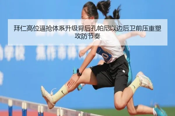 拜仁高位逼抢体系升级背后孔帕尼以边后卫前压重塑攻防节奏
